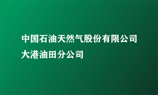 中国石油天然气股份有限公司大港油田分公司