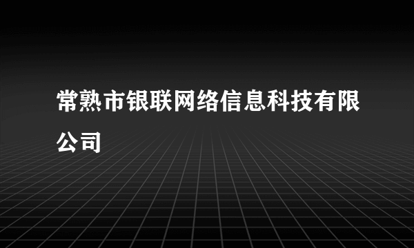 常熟市银联网络信息科技有限公司