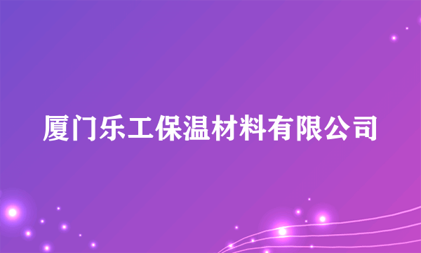 什么是厦门乐工保温材料有限公司