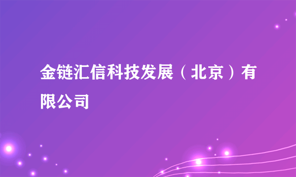 什么是金链汇信科技发展（北京）有限公司