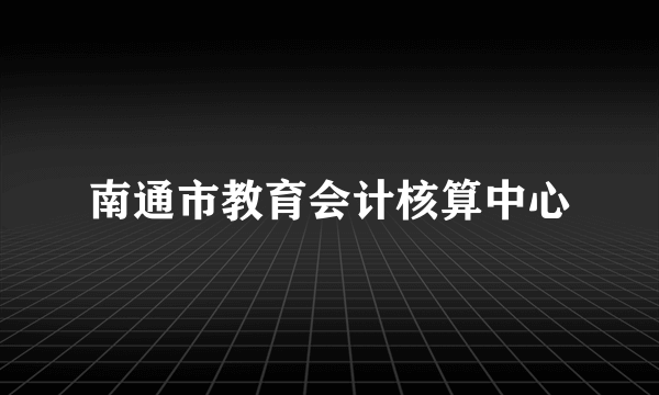 南通市教育会计核算中心