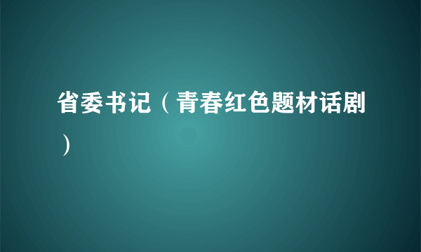 省委书记（青春红色题材话剧）