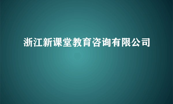 什么是浙江新课堂教育咨询有限公司