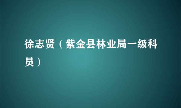 徐志贤（紫金县林业局一级科员）