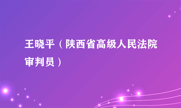 王晓平（陕西省高级人民法院审判员）