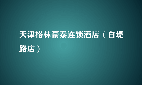 天津格林豪泰连锁酒店（白堤路店）