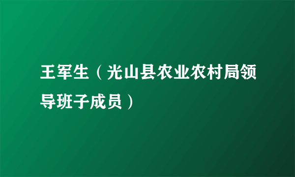 什么是王军生（光山县农业农村局领导班子成员）