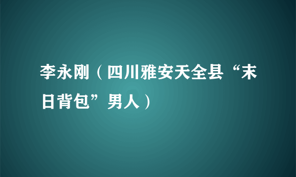 什么是李永刚（四川雅安天全县“末日背包”男人）