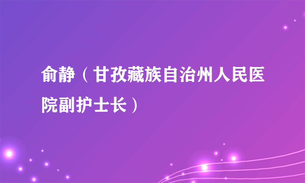 俞静（甘孜藏族自治州人民医院副护士长）