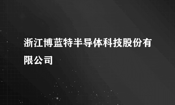 浙江博蓝特半导体科技股份有限公司