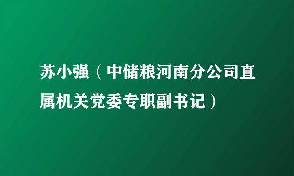 苏小强（中储粮河南分公司直属机关党委专职副书记）