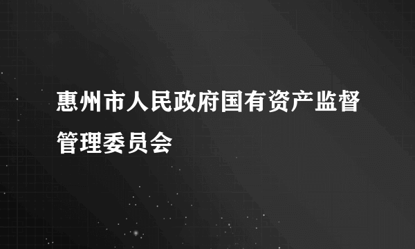 什么是惠州市人民政府国有资产监督管理委员会