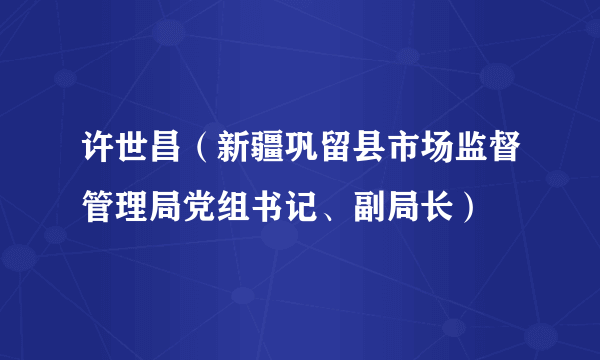 许世昌（新疆巩留县市场监督管理局党组书记、副局长）