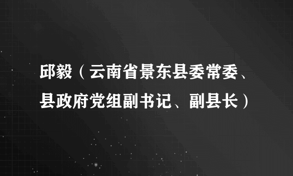 邱毅（云南省景东县委常委、县政府党组副书记、副县长）