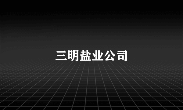 三明盐业公司