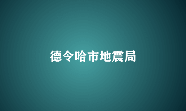 什么是德令哈市地震局