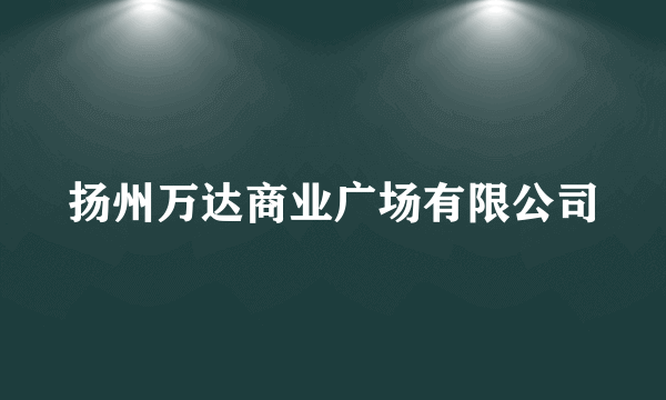 扬州万达商业广场有限公司