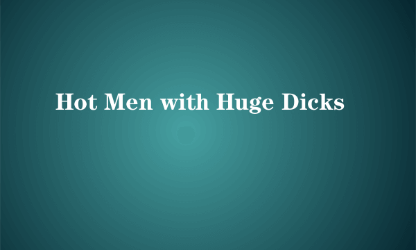 Hot Men with Huge Dicks