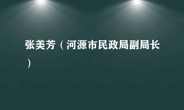 张美芳（河源市民政局副局长）