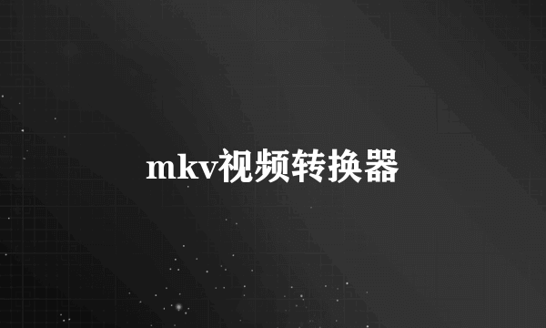 mkv视频转换器