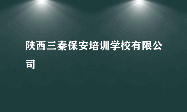 什么是陕西三秦保安培训学校有限公司