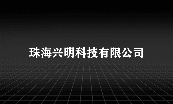 什么是珠海兴明科技有限公司