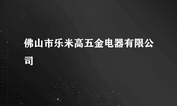 佛山市乐米高五金电器有限公司