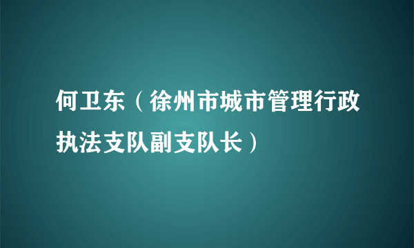 何卫东（徐州市城市管理行政执法支队副支队长）