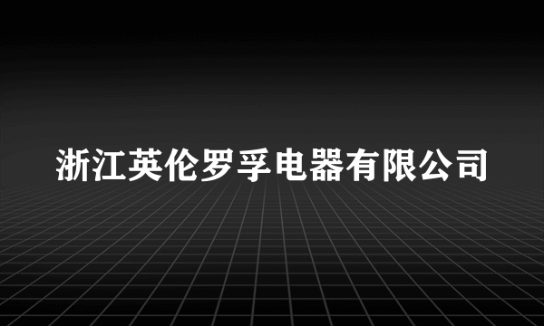 什么是浙江英伦罗孚电器有限公司