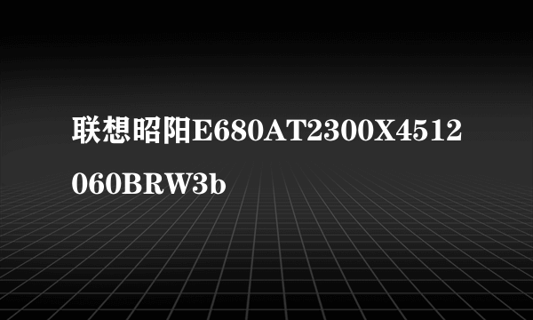 什么是联想昭阳E680AT2300X4512060BRW3b