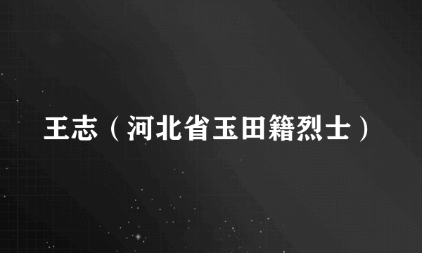 王志（河北省玉田籍烈士）