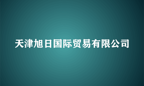 什么是天津旭日国际贸易有限公司