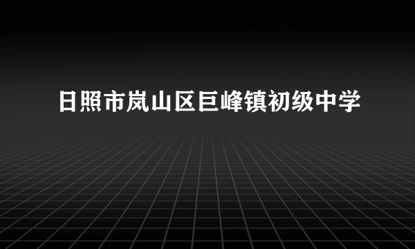 什么是日照市岚山区巨峰镇初级中学