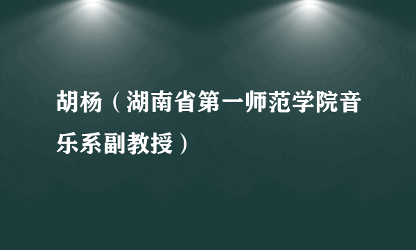 胡杨（湖南省第一师范学院音乐系副教授）