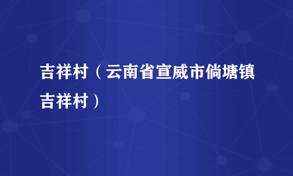 什么是吉祥村（云南省宣威市倘塘镇吉祥村）