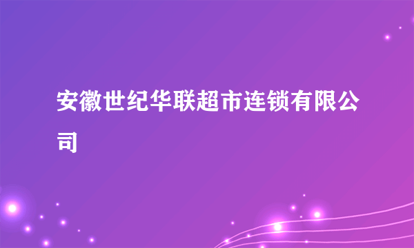 安徽世纪华联超市连锁有限公司