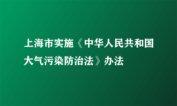 什么是上海市实施《中华人民共和国大气污染防治法》办法