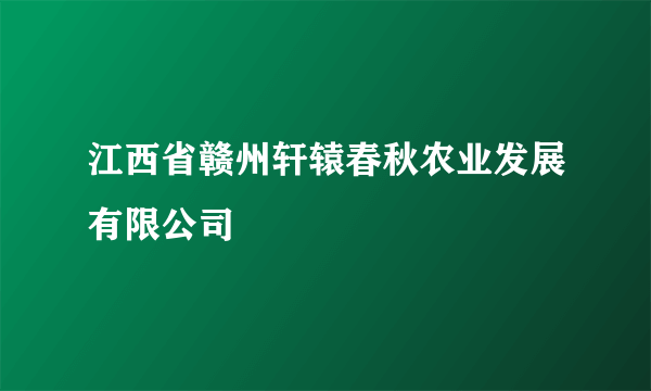 江西省赣州轩辕春秋农业发展有限公司