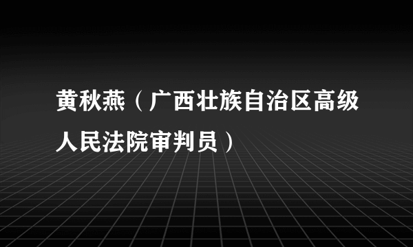 黄秋燕（广西壮族自治区高级人民法院审判员）