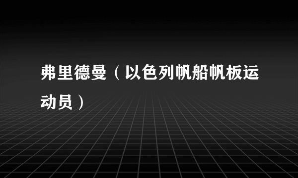 什么是弗里德曼（以色列帆船帆板运动员）