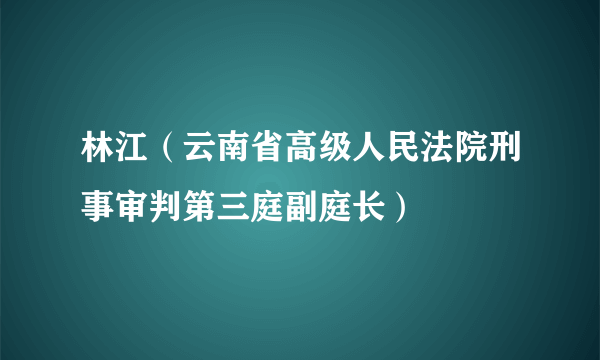 林江（云南省高级人民法院刑事审判第三庭副庭长）