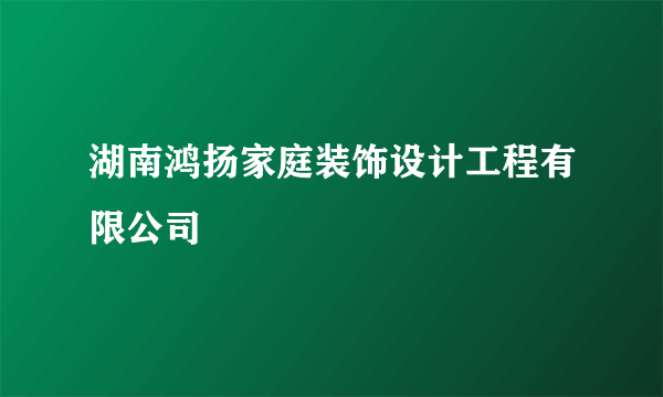 什么是湖南鸿扬家庭装饰设计工程有限公司