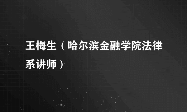 王梅生（哈尔滨金融学院法律系讲师）