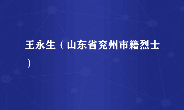 王永生（山东省兖州市籍烈士）