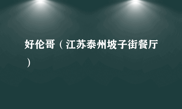 好伦哥（江苏泰州坡子街餐厅）