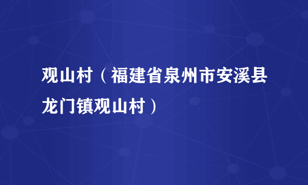 观山村（福建省泉州市安溪县龙门镇观山村）