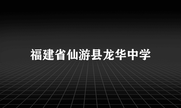 福建省仙游县龙华中学