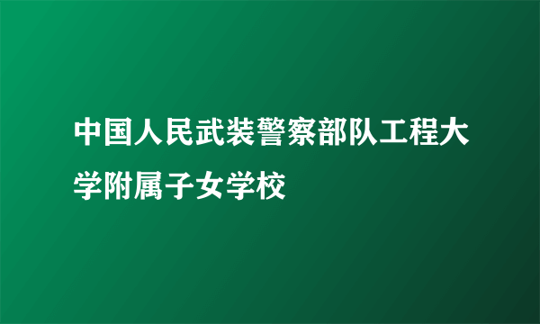 什么是中国人民武装警察部队工程大学附属子女学校