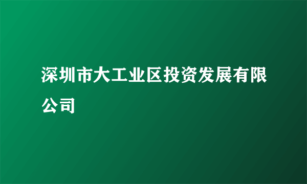 深圳市大工业区投资发展有限公司