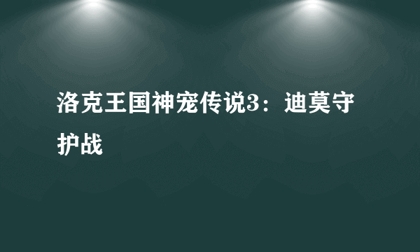 洛克王国神宠传说3：迪莫守护战